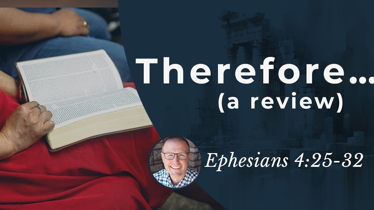 Therefore … a Review (Eph. 4:25-32) • Ephesians Bible Study 115
