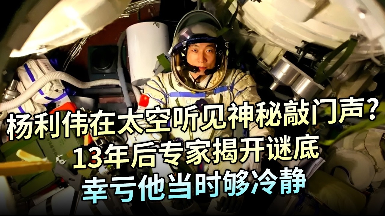 杨利伟在太空听见神秘“敲门声”？13年后专家揭开谜底，原来这才是当年真相，幸亏他当时够冷静【解密】