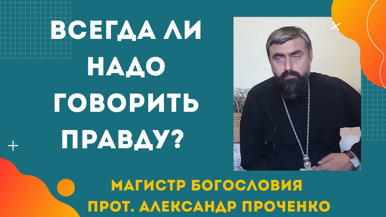 Всегда ли надо говорить правду, и когда правда убивает! Прот. Александр Проченко