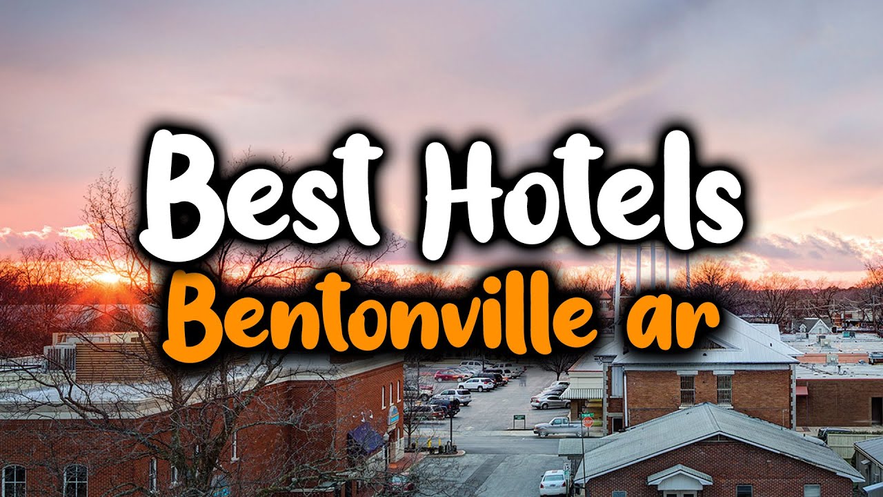 Best Hotels In Bentonville AR - For Families, Couples, Work Trips, Luxury & Budget