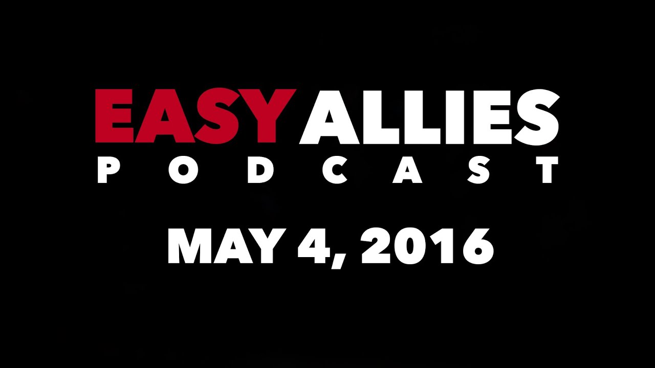 The Easy Allies Podcast - May 4th 2016
