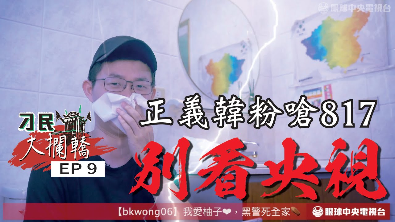 【刁民大攔轎】正義韓粉嗆817別看央視 視網膜恥笑酸民EP9｜眼球中央電視台