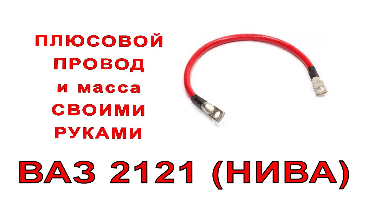Плюсовой кабель и масса своими руками на ваз 2121 НИВА