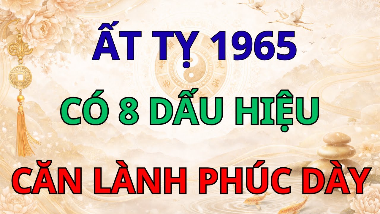 Chúc Mừng Ất Tỵ 1965: Ai Có Đủ 8 Dấu Hiệu Này Là Người 