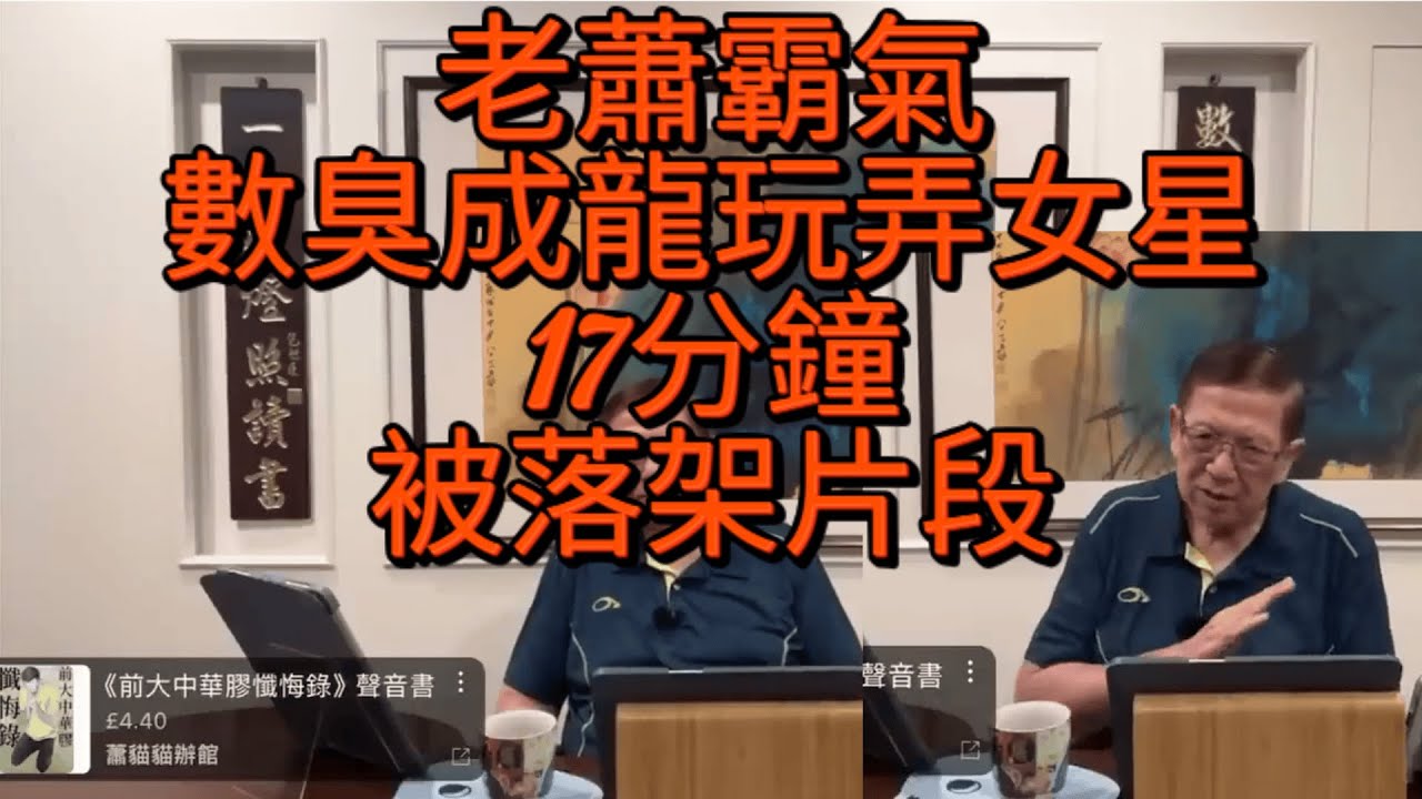 老蕭霸氣數臭成龍玩弄女星,,十七分鐘--被落架片段暴光 蕭若元 成龍 蕭生 成蟲 陳廣生 蕭貓貓 燈神