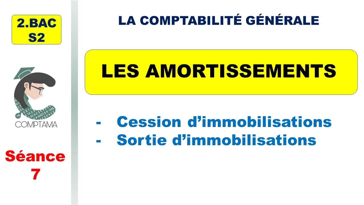 Les amortissements  (séance 7: Cession d'immobilisations, sortie d'immobilisations)  (2ème BAC, S2)