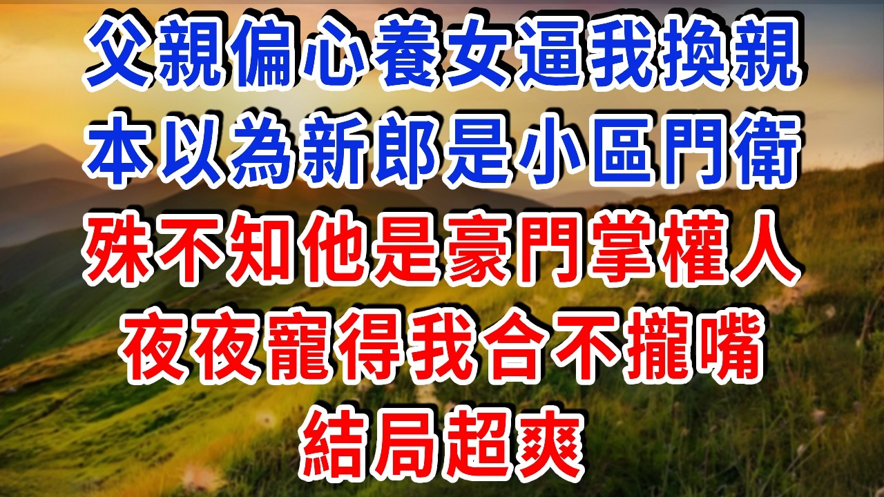 父親偏心養女逼我換親，本以為新郎是小區門衛，殊不知他是豪門掌權人，夜夜寵得我合不攏嘴！#雅婷講故事#為人處世#生活經驗#情感故事#晚年哲理#說故事#完結文#出軌