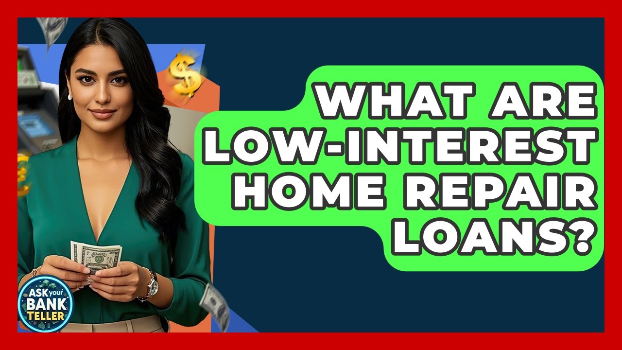 What Are Low-Interest Home Repair Loans? - Ask Your Bank Teller