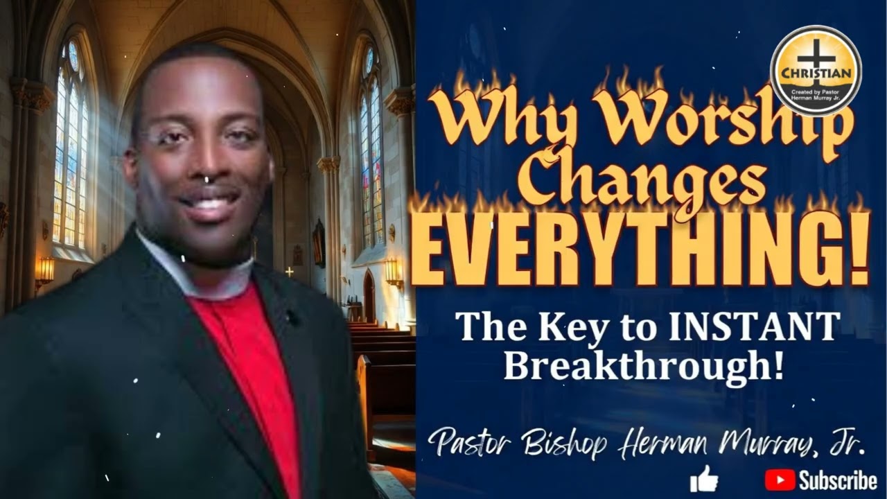 Why Worship Changes Everything: The Key to Instant Breakthrough | Herman L. Murray, Jr.