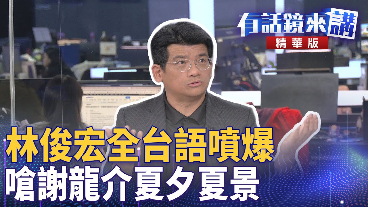 林俊宏全台語噴爆　嗆謝龍介夏夕夏景｜邱明玉 莫莉 林俊宏｜吳安琪｜【#有話鏡來講】20250514