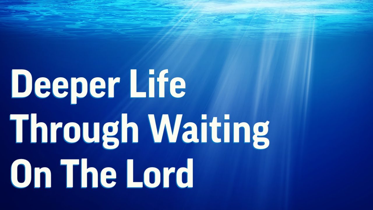 Deeper Life Through Waiting On The Lord
