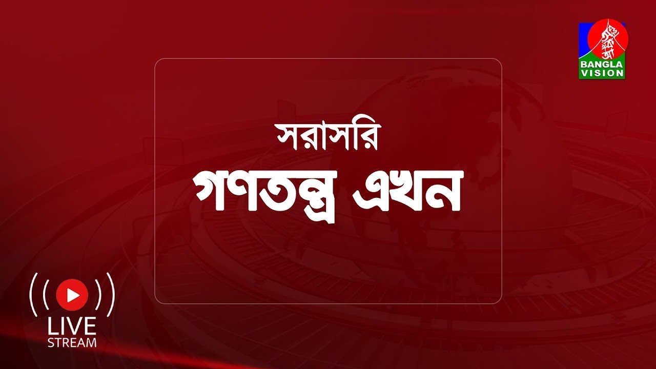 সরাসরি :বিশেষ টকশো ‘গণতন্ত্র এখন’