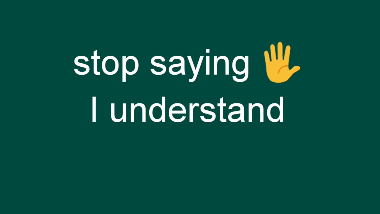Stop saying I understand 😊😊😊