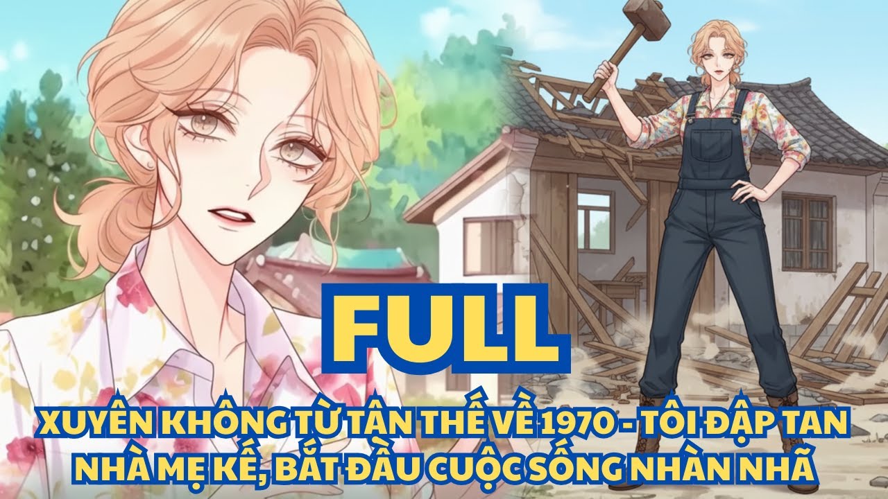 XUYÊN KHÔNG TỪ TẬN THẾ VỀ 1970 - TÔI ĐẬP TAN NHÀ MẸ KẾ, BẮT ĐẦU CUỘC SỐNG NHÀN NHÃ - FULL