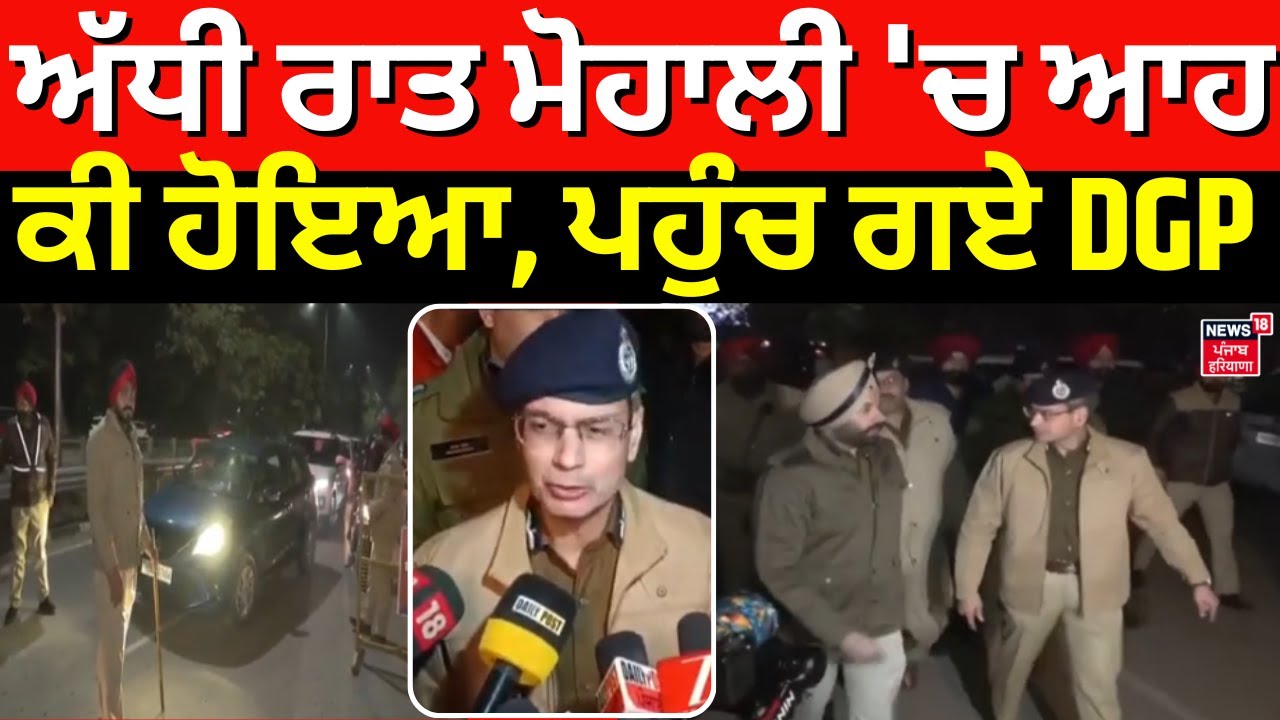 Punjab Police | ਅੱਧੀ ਰਾਤ ਮੋਹਾਲੀ 'ਚ ਆਹ ਕੀ ਹੋਇਆ, ਪਹੁੰਚ ਗਏ DGP Gaurav Yadav | News18