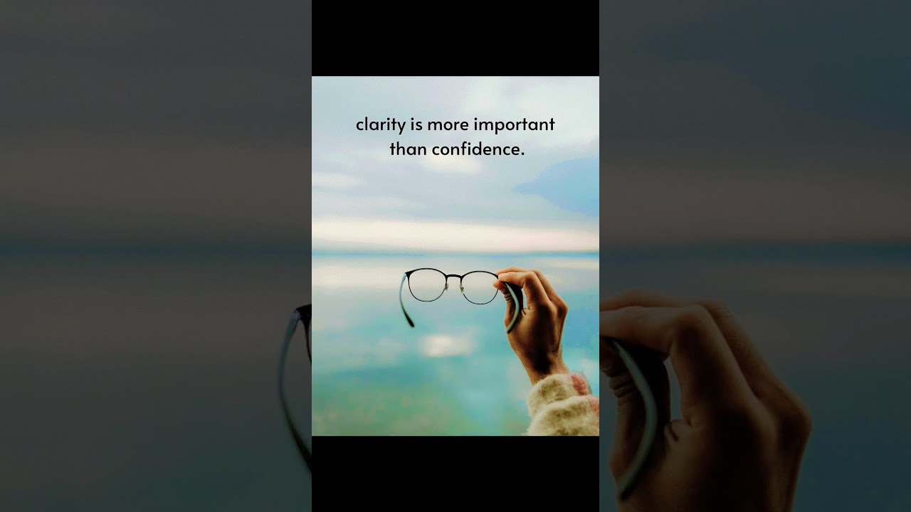 clarity is more important than confidence. 