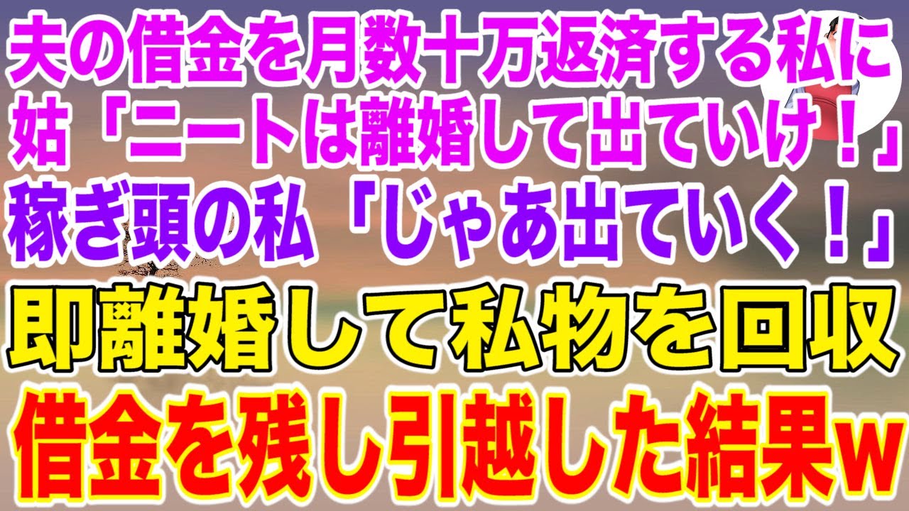 【スカッとする話】夫の借金を月数十万返済し続けている私に姑「ニートは離婚して出ていけ！」稼ぎ頭の私「じゃあ出ていきます！」即離婚し私物は回収、借金を残し引っ越した結果w【修羅場】