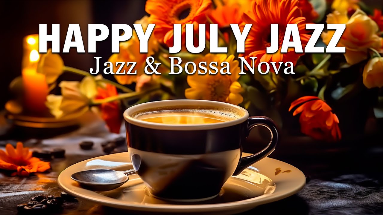 Happy July Jazz ☕ Delicate Morning Jazz Music and Sweet Bossa Nova for Positive Moods
