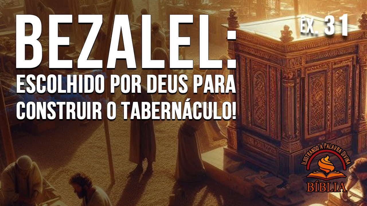 ÊXODO 31: BEZALEL: ESCOLHIDO POR DEUS PARA CONSTRUIR O TABERNÁCULO!