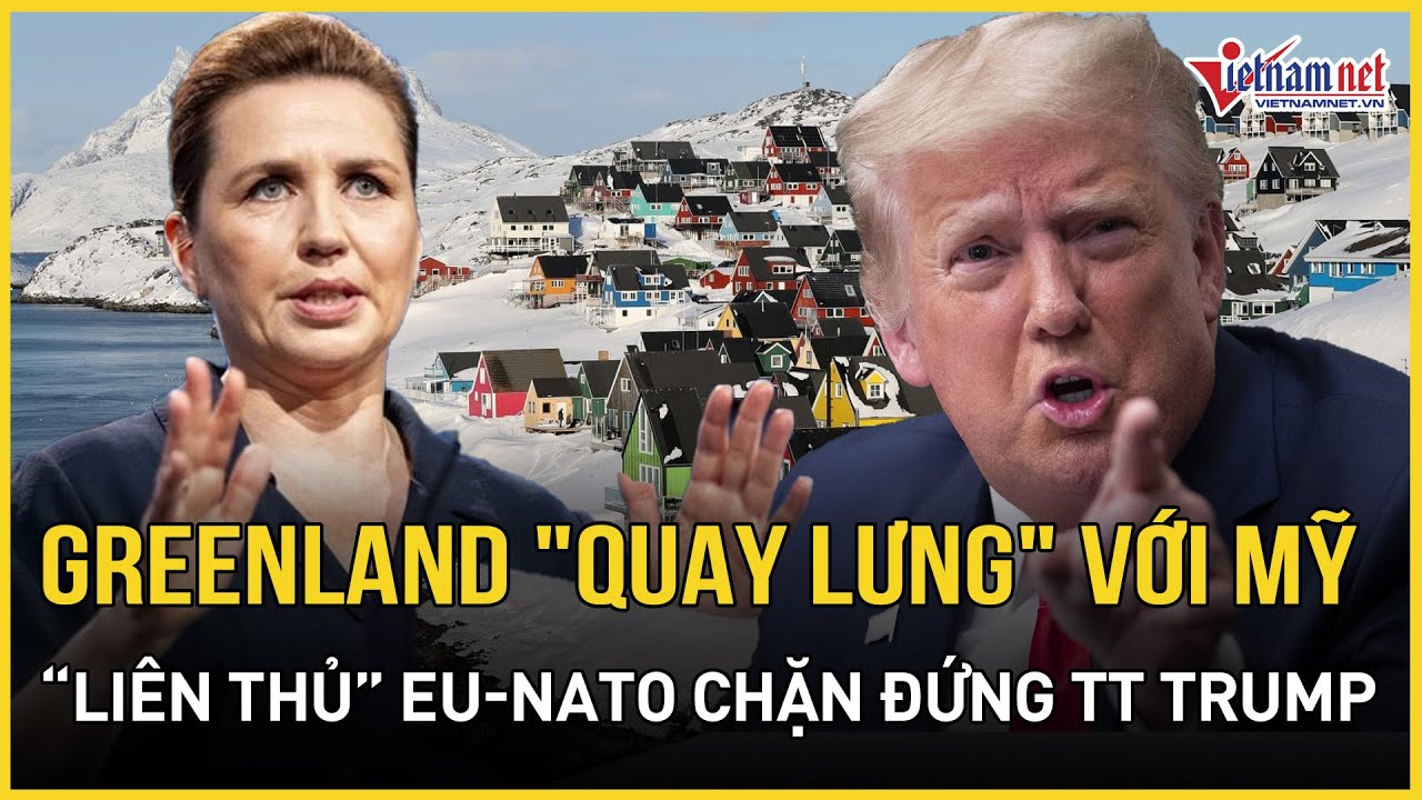 CỰC CĂNG: Greenland "quay lưng" với Mỹ, "liên thủ" EU-NATO chặn đứng tham vọng của TT Trump