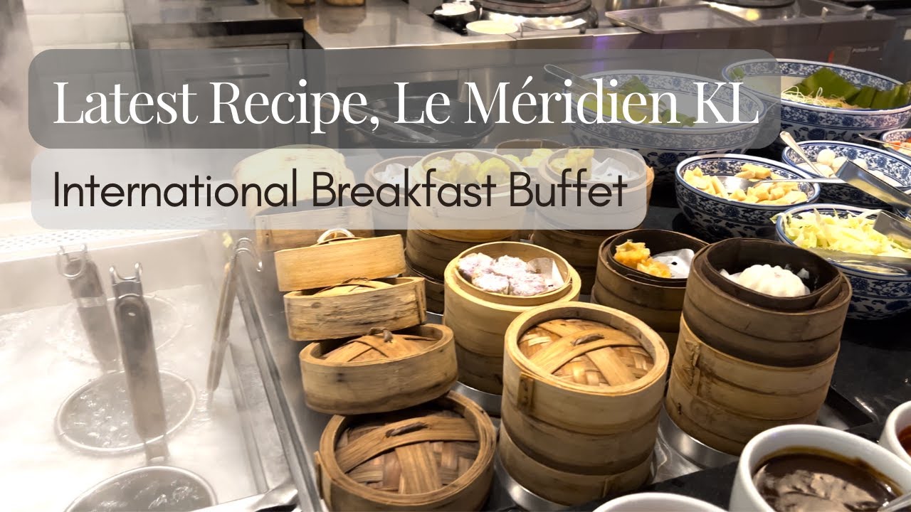 LATEST RECIPE @ LE MÉRIDIEN KL | Breakfast Buffet Review 2023