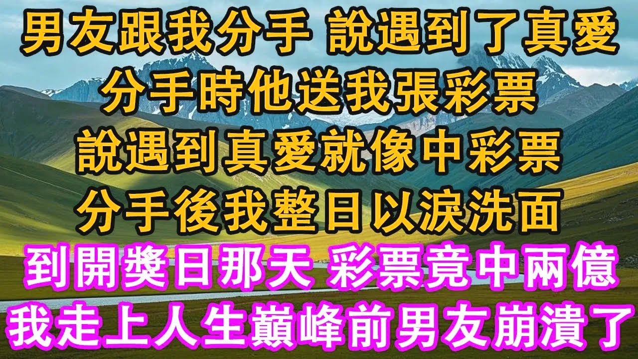 男友跟我分手，說他遇到了真愛。分手時他送我張彩票。說遇到真愛就像中彩票。我整日以淚洗面。到開獎日那天，彩票竟然中了兩億！我走上人生巔峰前男友崩潰了！#情感需求 #家庭 #故事