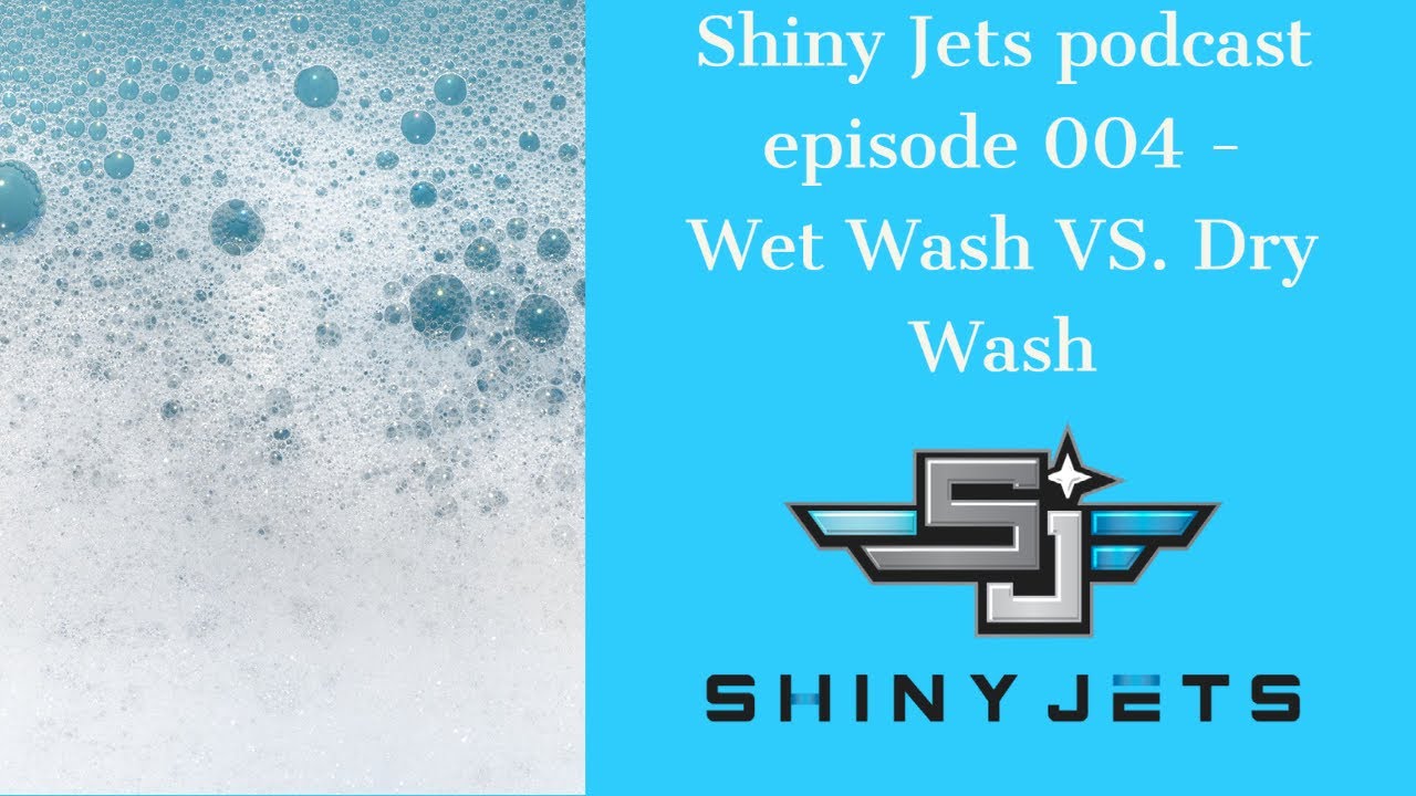 Shiny Jets Podcast- Episode 004 Wet Wash vs. Dry Wash