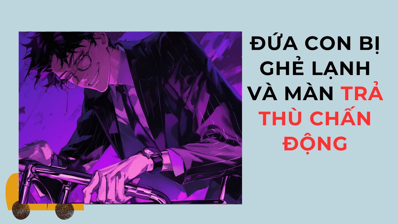 Phần 1 I Đứa con bị ghẻ lạnh và màn trả thù chấn động I Lưu Ly Hàn Vũ