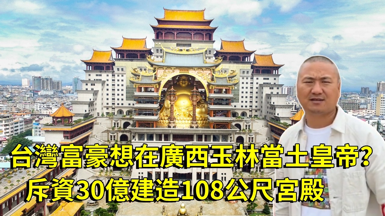台灣富豪想在廣西玉林當土皇帝？斥資30億建造108公尺宮殿，金碧輝煌極盡奢華【大海去旅行】