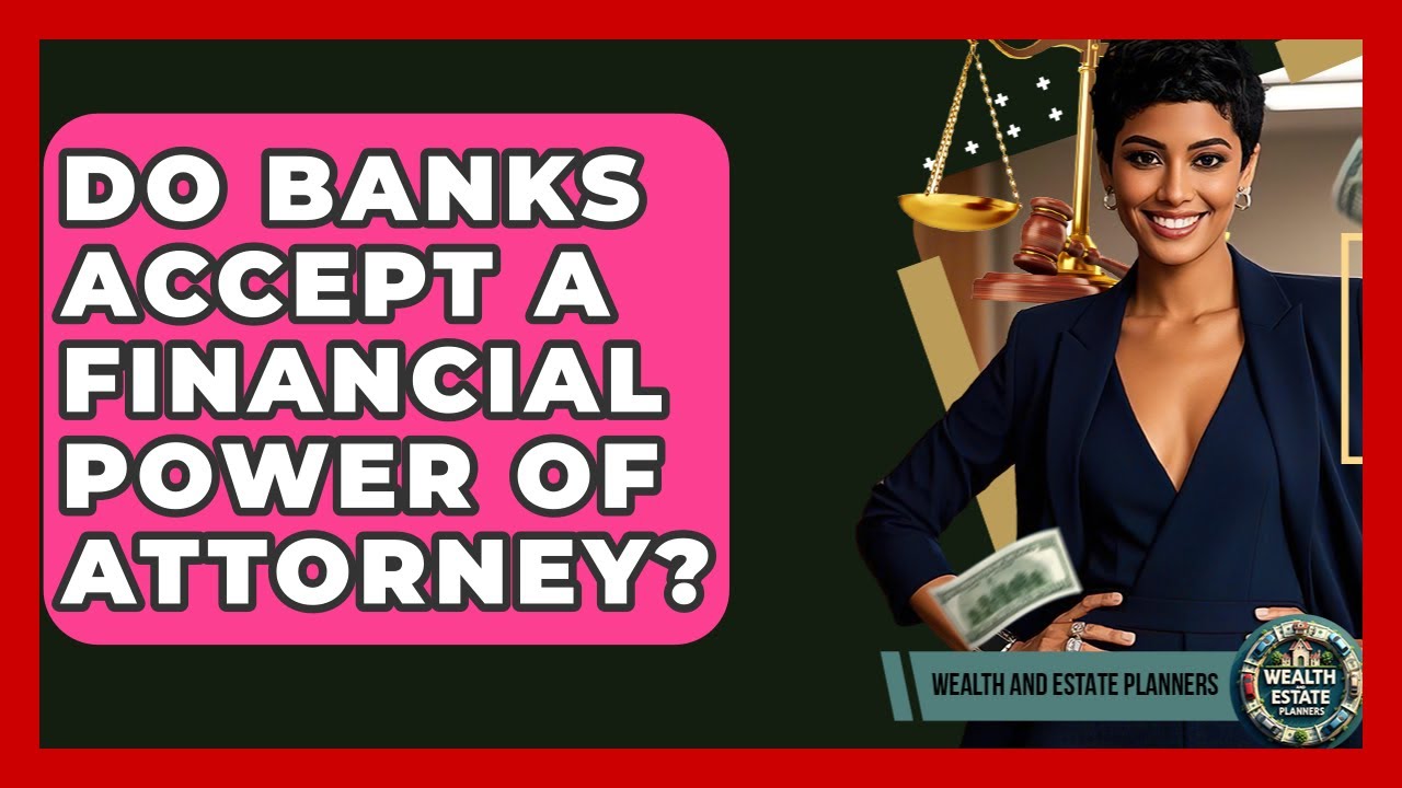 Do Banks Accept A Financial Power Of Attorney? - Wealth and Estate Planners