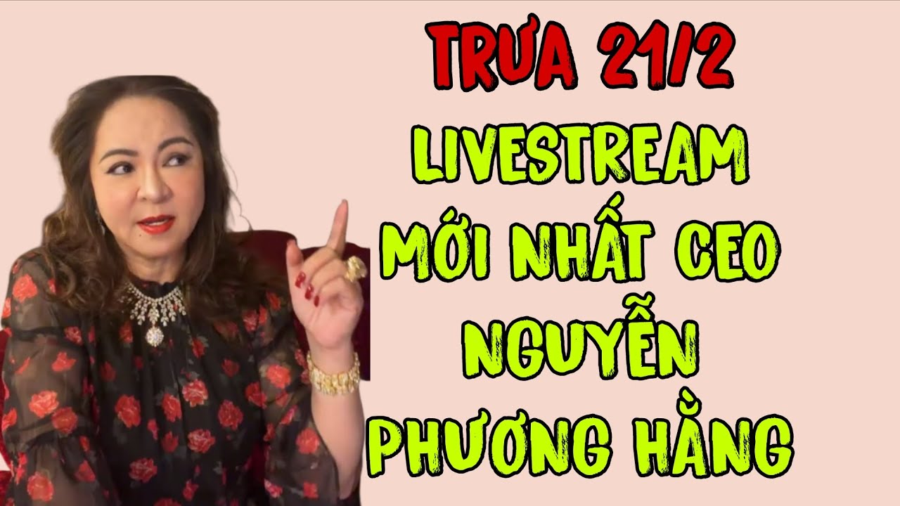 Trưa 21/2: LIVESTREAM MỚI NHẤT CEO NGUYỄN PHƯƠNG HẰNG 