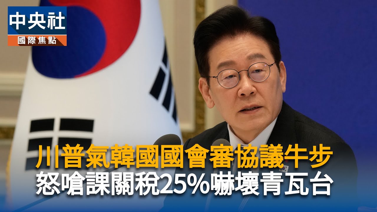 川普氣韓國國會審協議牛步　怒嗆課關稅25%嚇壞青瓦台｜中央社影音新聞