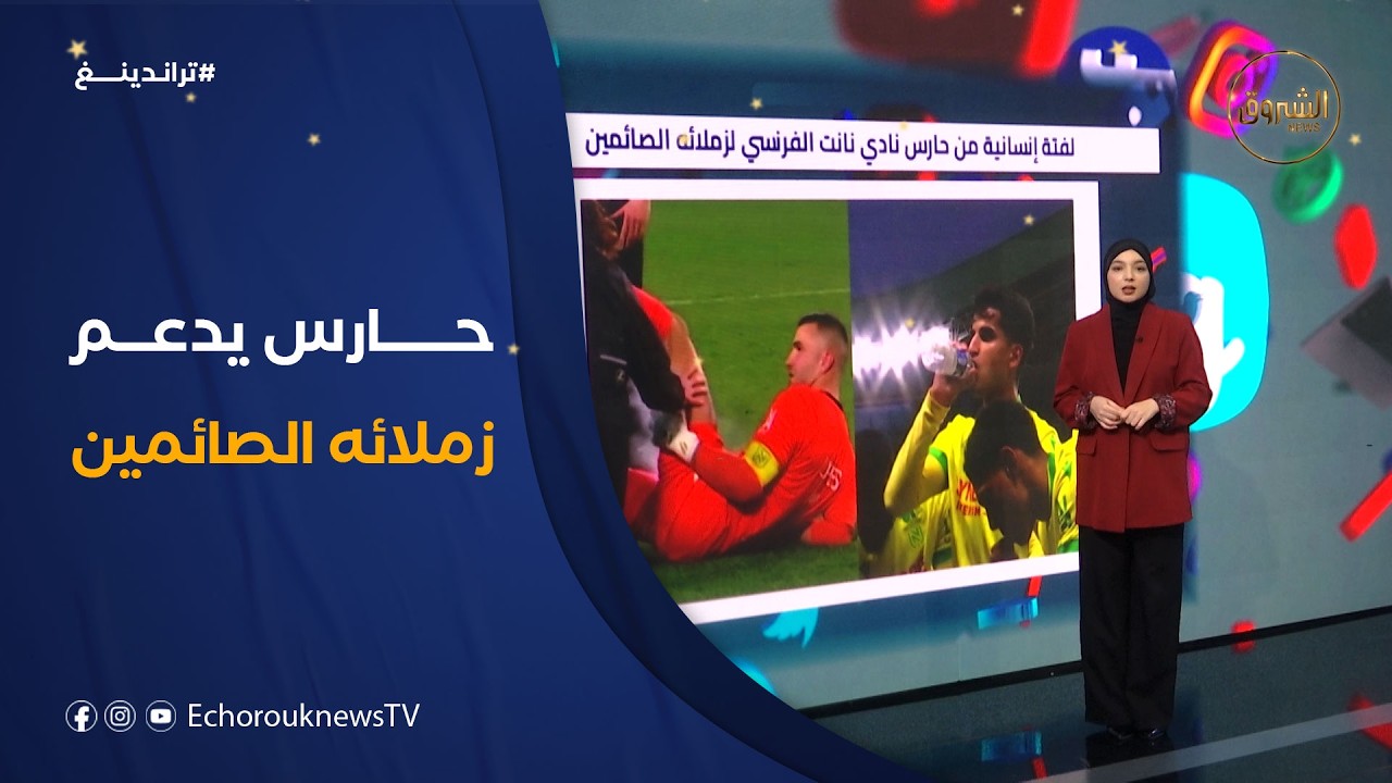 تراندينغ | لفتة إنسانية من حارس نادي نانت الفرنسي لزملائه الصائمين