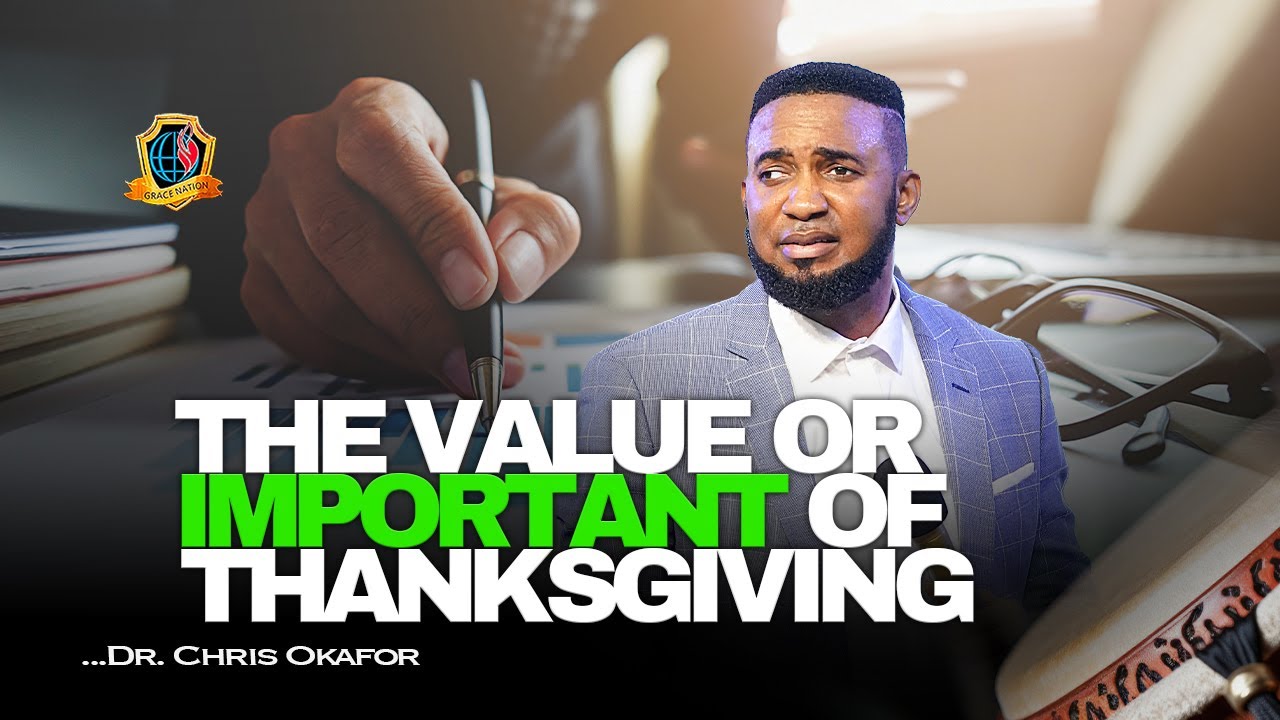 THE VALUE OR IMPORTANT OF THANKSGIVING || DR. CHRIS OKAFOR