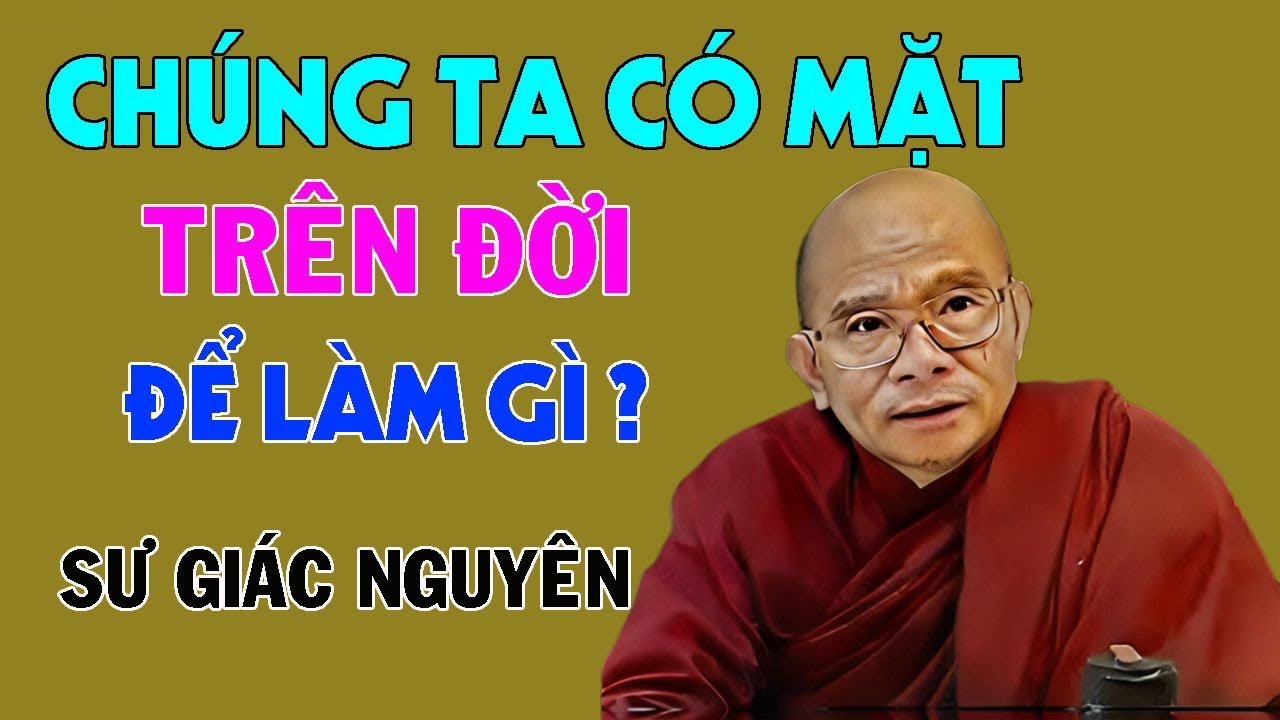 Chúng Ta Có Mặt Trên Đời Để Làm Gì ? | Sư Giác Nguyên | Sư Toại Khanh