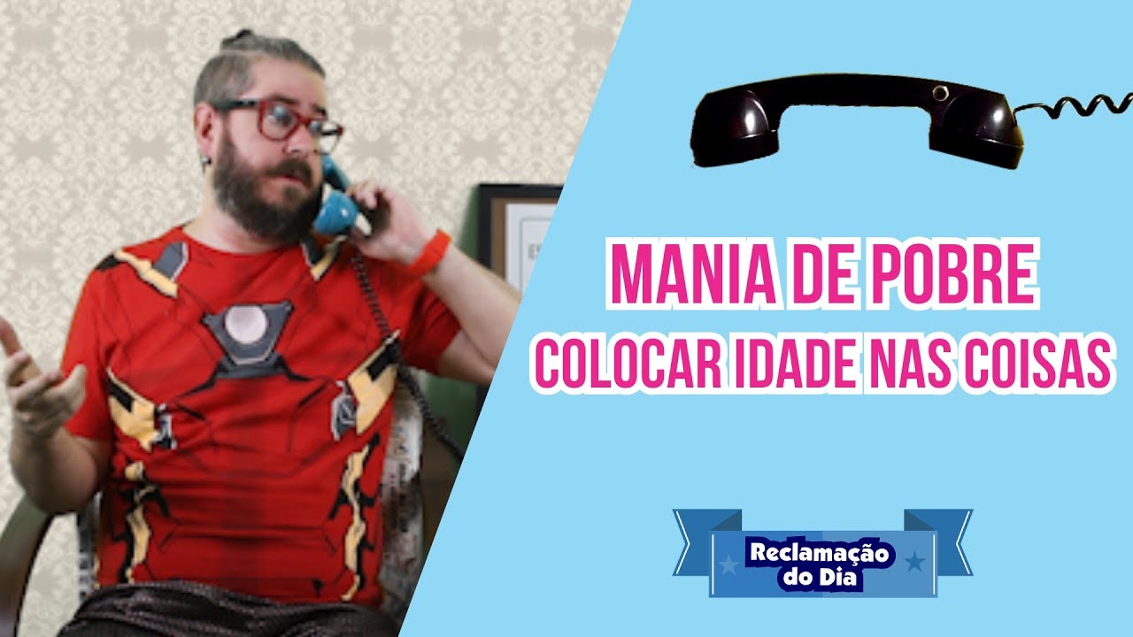 Reclamação do Dia: Mania de Pobre, colocar idade nas coisas!
