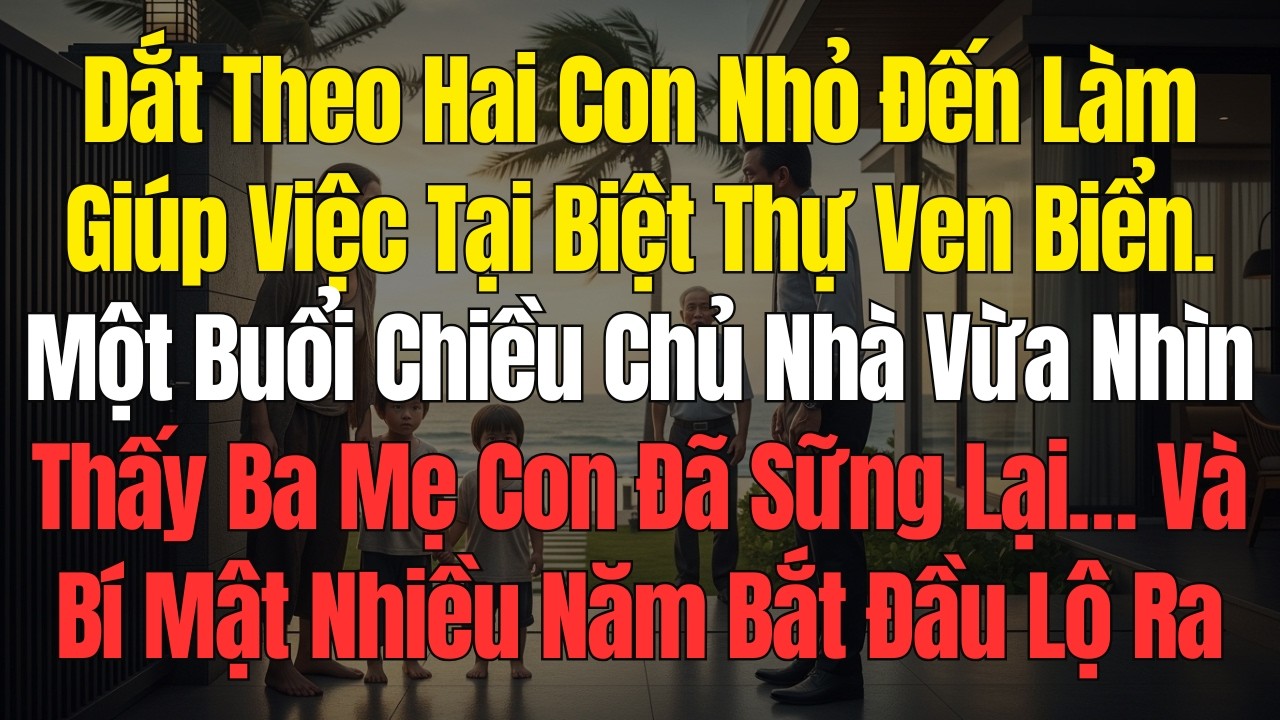 Dắt Theo Hai Con Nhỏ Đến Làm Giúp Việc Tại Biệt Thự Ven Biển Nha Trang, Chủ Nhà Vừa Nhìn Thấy Đã…