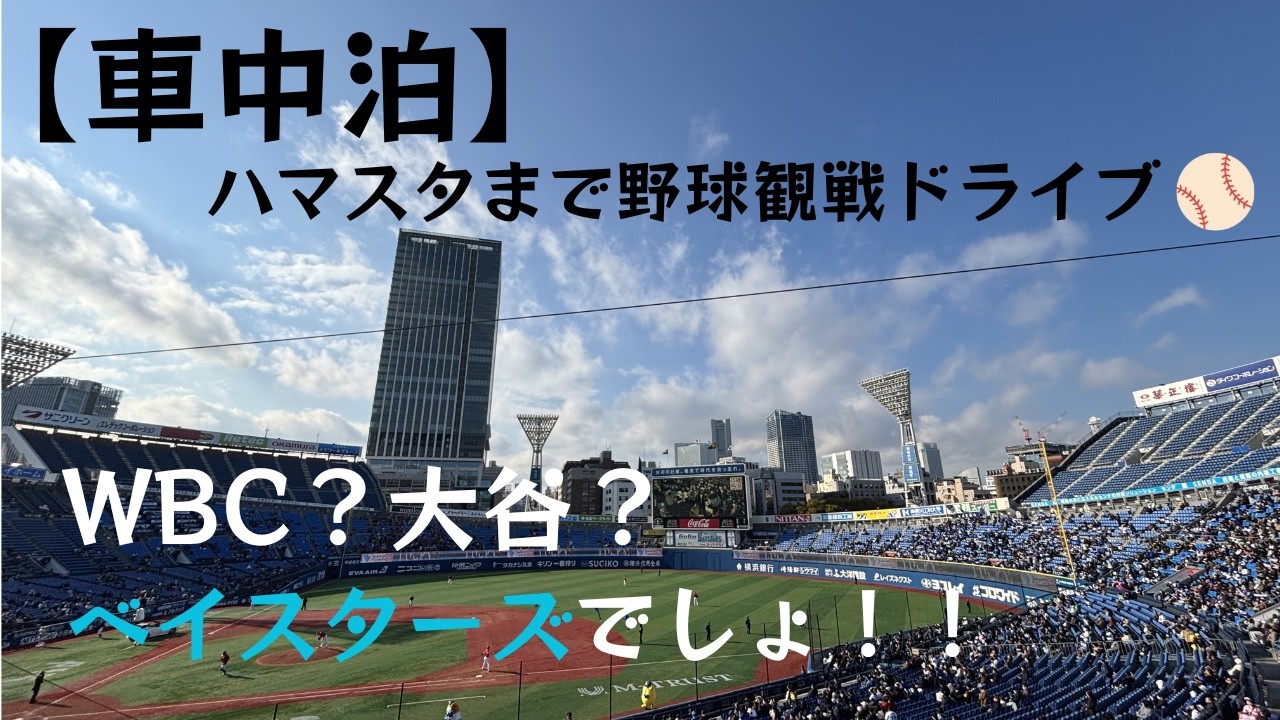 【車中泊・野球観戦】愛するベイスターズを応援しにハマスタまで車中泊ドライブ。WBC？大谷？　いやいやwベイスターズでしょ！