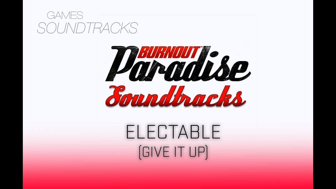 Burnout Paradise Soundtrack &deg;36 Electable (Give It Up)