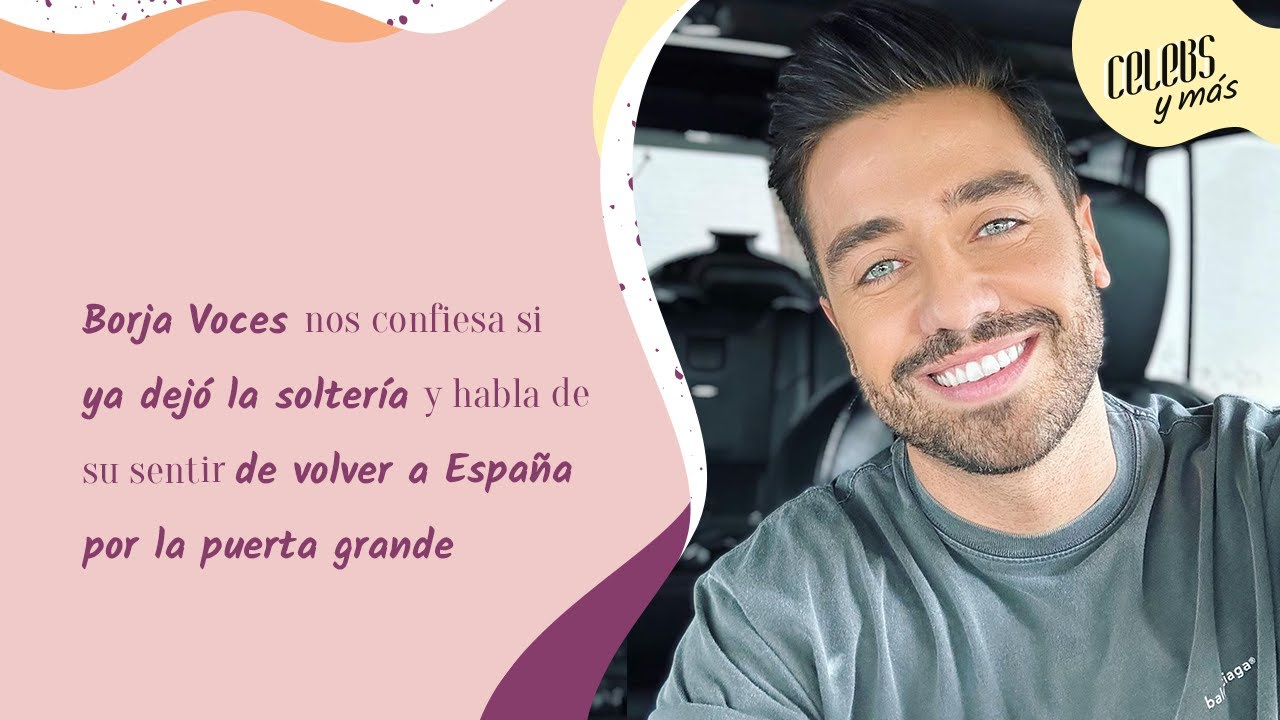 Borja Voces nos confiesa si ya dejó la soltería y habla de su sentir de volver a España