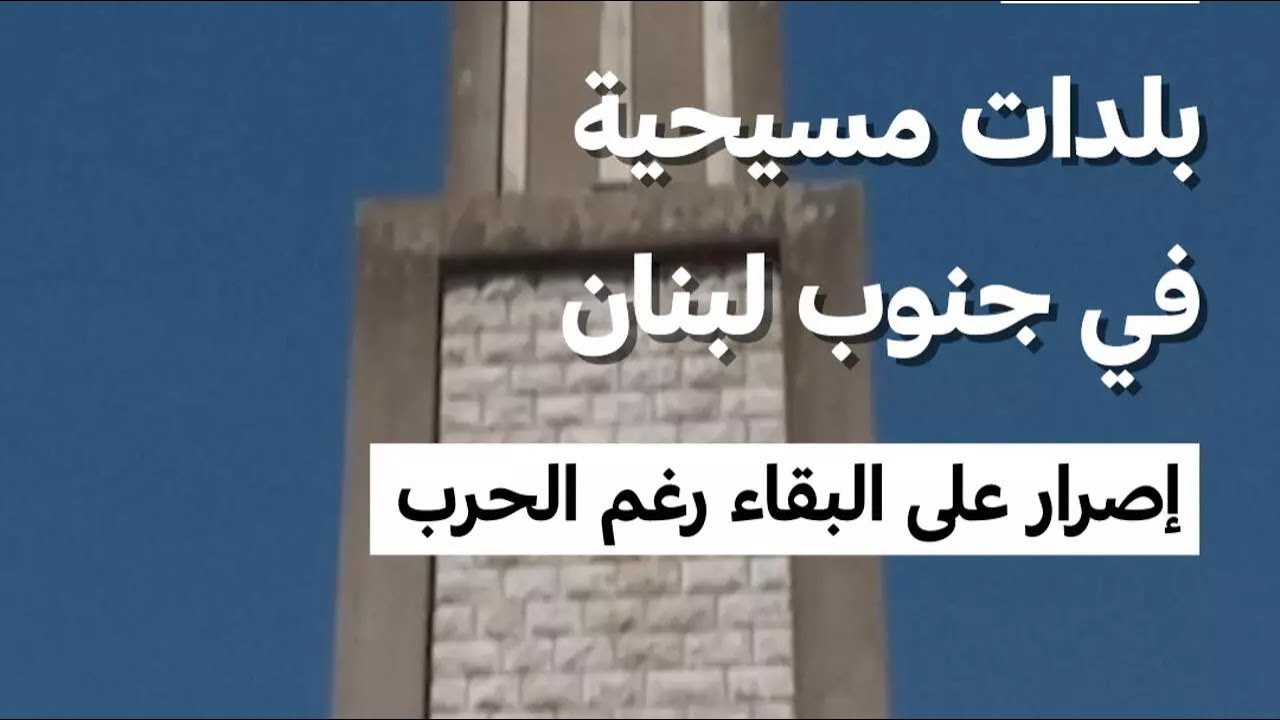 قرى وبلدات مسيحية حدودية في جنوب لبنان... إصرار على البقاء