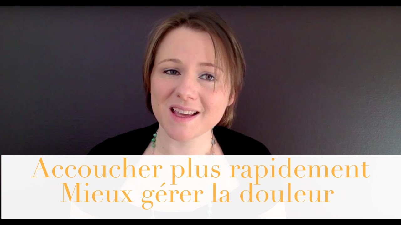 ACCOUCHER PLUS RAPIDEMENT, MIEUX GERER LA DOULEUR