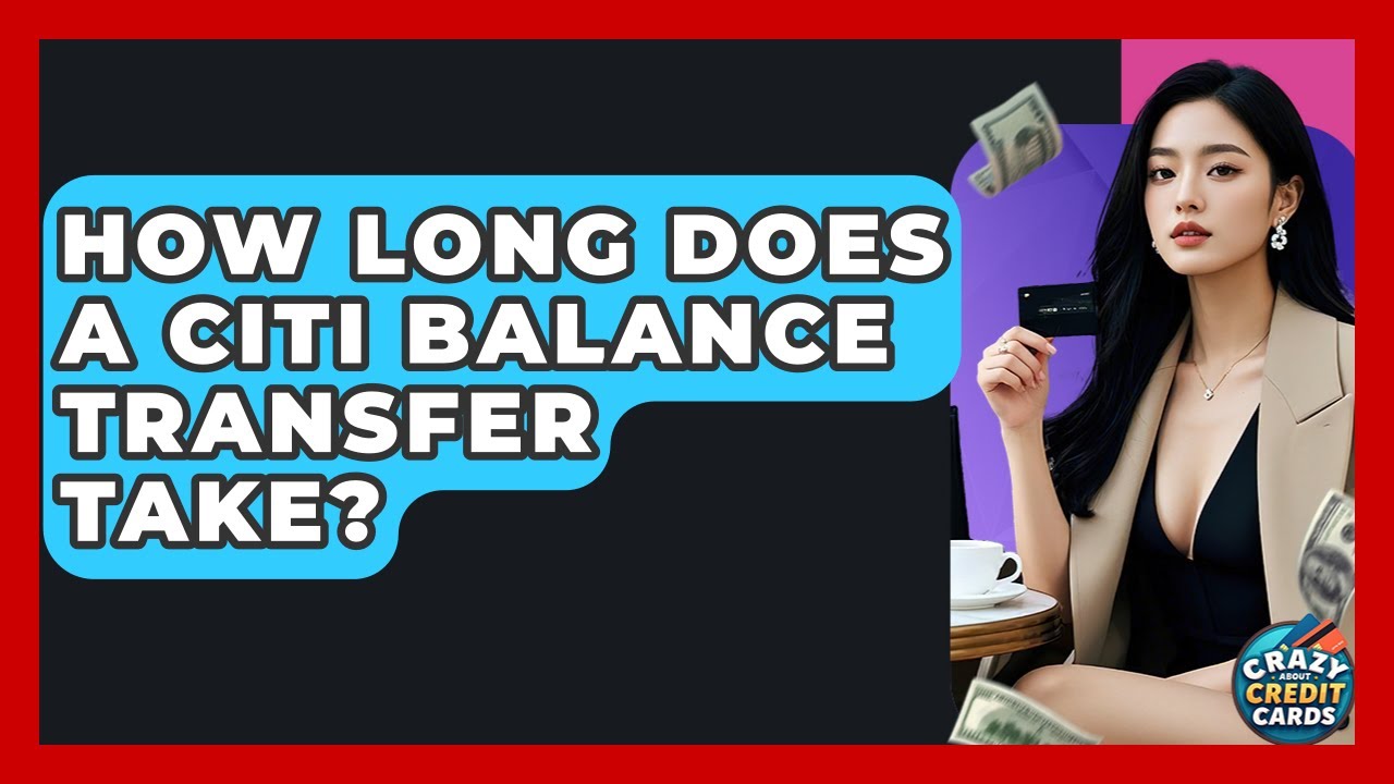 How Long Does A Citi Balance Transfer Take? - Crazy About Credit Cards