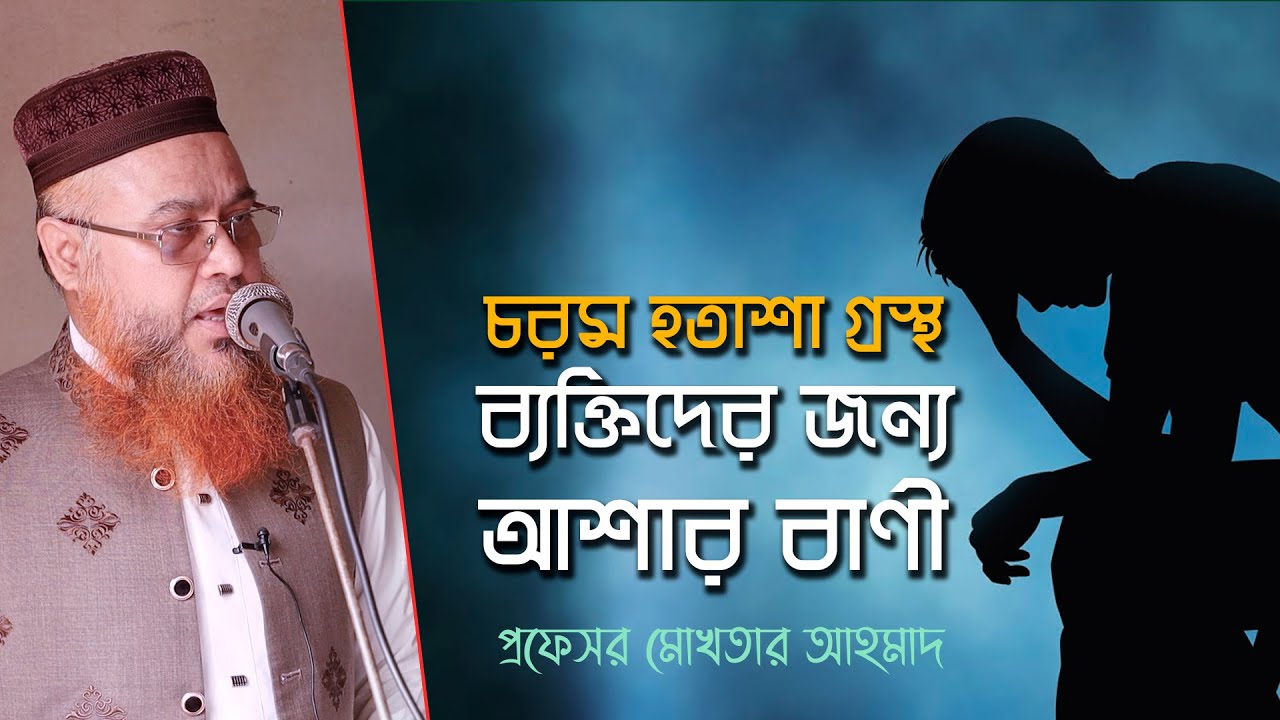 জুম’আর খুতবা, হতাশাগ্রস্থ ব্যক্তিদের জন্য আশার বাণী | Professor Mokhter Ahmad