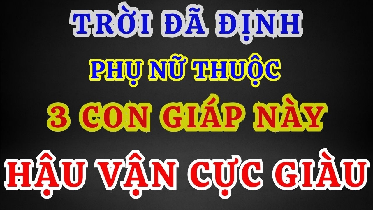 PHỤ NỮ THUỘC 3 CON GIÁP NÀY CÀNG GIÀ CÀNG GIÀU, HẬU VẬN SUNG SƯỚNG