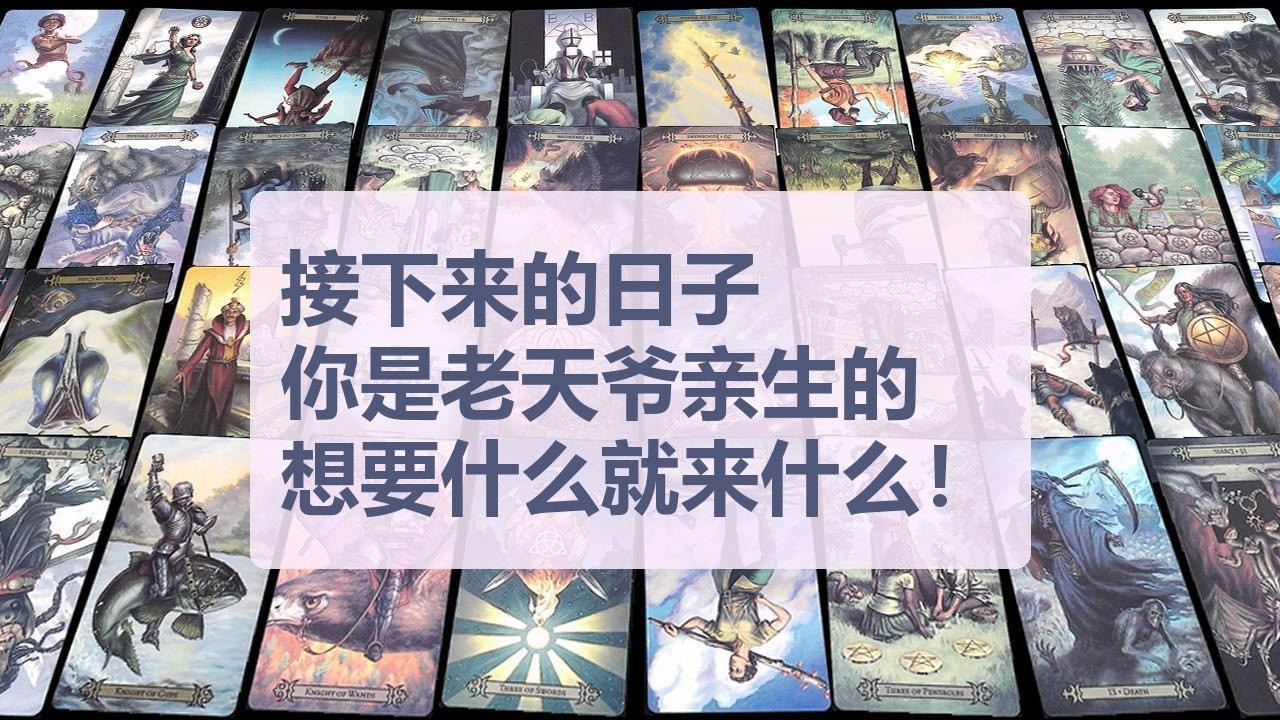 Tarot✨接下来的日子，你是老天爷亲生的，想要什么就来什么