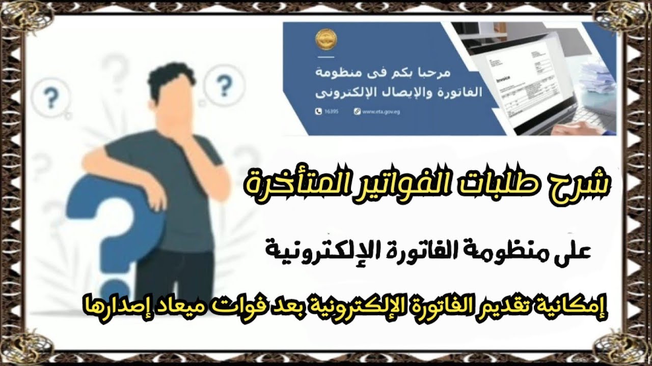 شرح طلبات الفواتير المتأخرة على منظومة الفاتورة الإلكترونية وإمكانية إرسال الفاتورة بعد ميعادها