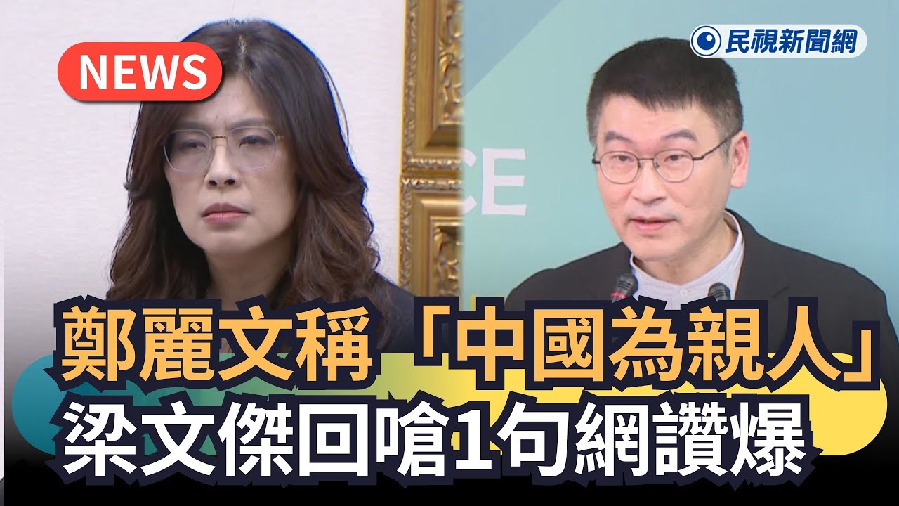 發燒新聞／鄭麗文稱「中國為親人」　梁文傑回嗆1句網讚爆｜民視新聞｜
