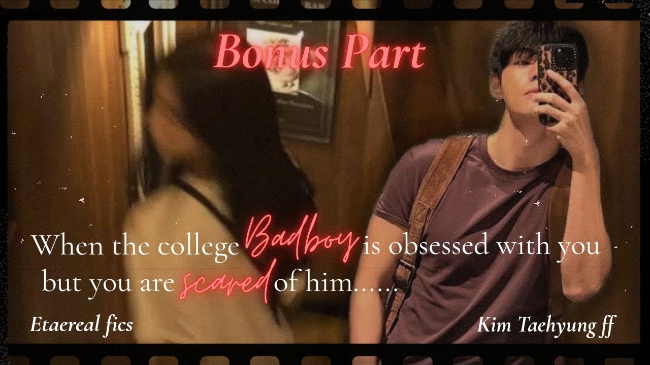 Bonus Part | When the college badboy is obsessed with you but you are scared of him... Taehyung FF