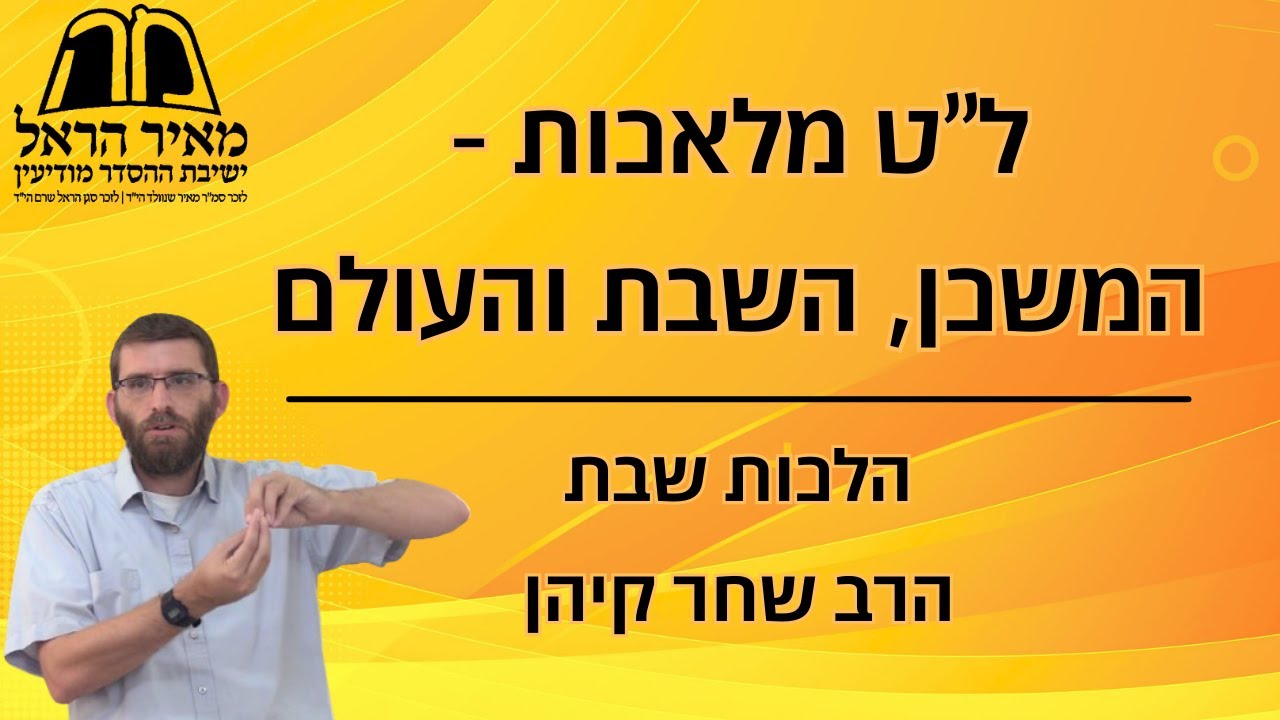 הלכות שבת - ל''ט מלאכות - המשכן השבת והעולם - הרב שחר קיהן